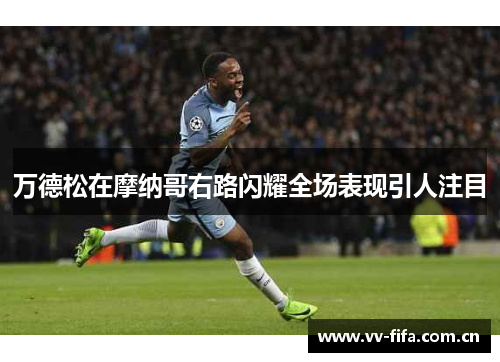 万德松在摩纳哥右路闪耀全场表现引人注目 万德松在摩纳哥右路闪耀全场表现引人注目
