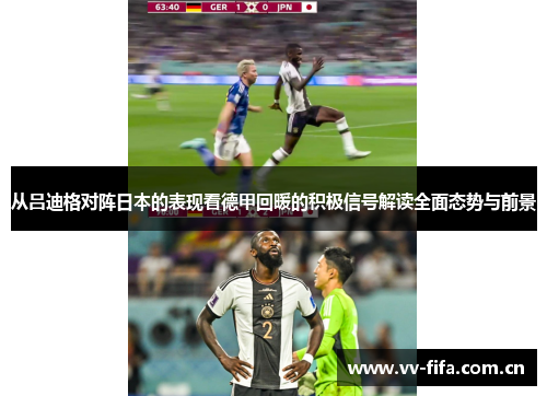 从吕迪格对阵日本的表现看德甲回暖的积极信号解读全面态势与前景 从吕迪格对阵日本的表现看德甲回暖的积极信号解读全面态势与前景