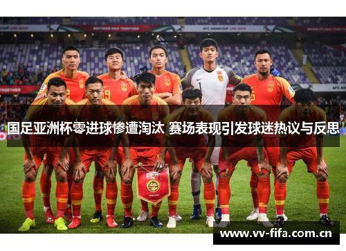 国足亚洲杯零进球惨遭淘汰 赛场表现引发球迷热议与反思 国足亚洲杯零进球惨遭淘汰 赛场表现引发球迷热议与反思