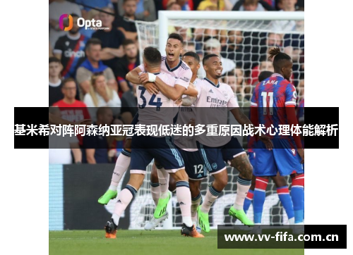 基米希对阵阿森纳亚冠表现低迷的多重原因战术心理体能解析